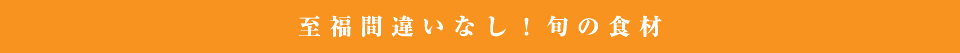 至福間違いなし！旬の食材