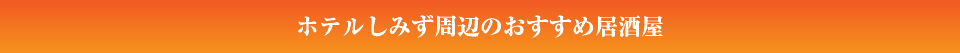 ホテルしみず周辺のおすすめ居酒屋