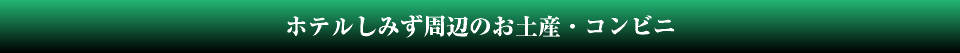 ホテルしみず周辺のお土産・コンビニ